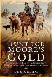 book The Hunt for Moore's Gold: Investigating the Loss of the British Army's Military Chest During the Retreat to Corunna