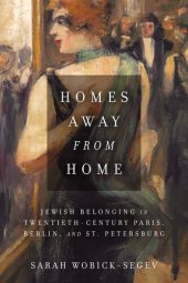 book Homes away from home : Jewish belonging in twentieth-century Berlin, Paris, and St. Petersburg.