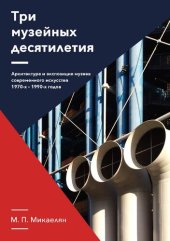 book Три музейных десятилетия. Архитектура и экспозиция музеев современного искусства 1970-х - 1990-х годов: монография