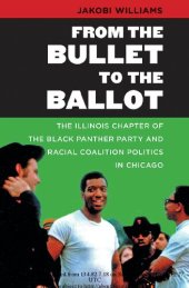 book From the Bullet to the Ballot: The Illinois Chapter of the Black Panther Party and Racial Coalition Politics in Chicago