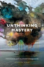 book Unthinking Mastery: Dehumanism and Decolonial Entanglements