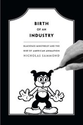 book Birth of an Industry: Blackface Minstrelsy and the Rise of American Animation