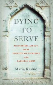 book Dying to Serve: Militarism, Affect, and the Politics of Sacrifice in the Pakistan Army