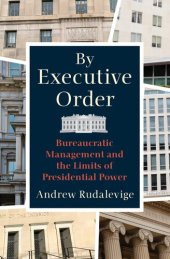 book By Executive Order: Bureaucratic Management and the Limits of Presidential Power