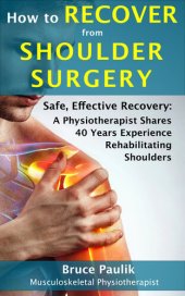 book How to Recover from Shoulder Surgery: Safe, Effective Recovery: A Physiotherapist Shares 40 Years Experience Rehabilitating Shoulders