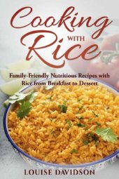 book Cooking with Rice: Family-Friendly Nutritious Recipes with Rice from Breakfast to Dessert