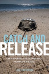 book Catch and Release: The Enduring Yet Vulnerable Horseshoe Crab