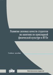 book Развитие силовых качеств студентов на занятиях по прикладной физической культуре в вузе: учеб. пособ.