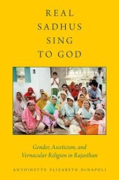 book Real Sadhus Sing to God: Gender, Asceticism, and Vernacular Religion in Rajasthan