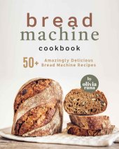 book Bread Machine Cookbook: 50+ Amazingly Delicious Bread Machine Recipes