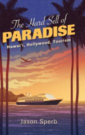 book The Hard Sell of Paradise: Hawai'i, Hollywood, Tourism