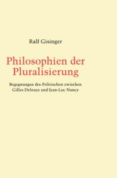 book Philosophien der Pluralisierung. Begegnungen des Politischen zwischen Gilles Deleuze und Jean-Luc Nancy