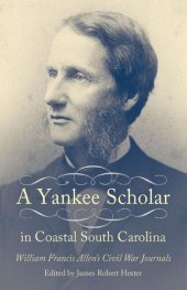 book A yankee scholar in coastal South Carolina : William Francis Allen's Civil War journals