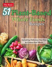 book The Basic 51 Plant-Based Whole Foods Recipes Cookbook: Including Delicious Soy-Free & Gluten-Free Meals