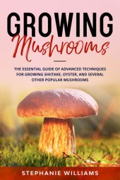 book Growing Mushrooms : The Essential Guide Of Advanced Techniques For Growing Shiitake, Oyster, and Several Other Popular Mushrooms