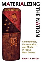 book Materializing the Nation: Commodities, Consumption, and Media in Papua New Guinea