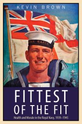 book Fittest of the Fit: Health and Morale in the Royal Navy, 1939–1945