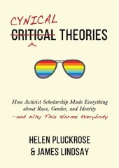 book Cynical Theories; How Activist Scholarship Made Everything about Race, Gender, and Identity—and Why This Harms Everybody (2020)-Helen Pluckrose