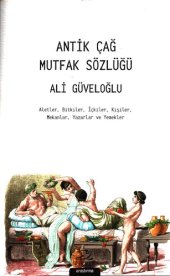 book Antik Çağ Mutfak Sözlüğü: Aletler, Bitkiler, İçkiler, Kişiler, Mekanlar, Yazarlar ve Yemekler