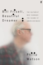 book Bill Frisell, Beautiful Dreamer: The Guitarist Who Changed the Sound of American Music