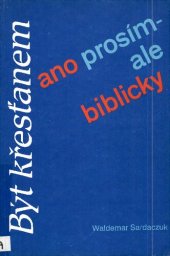 book Být křesťanem, ano prosím - ale biblicky! : Smysluplný život na základě jasného rozhodnutí