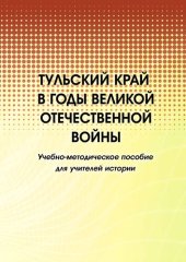 book Тульский край в годы Великой Отечественной войны: учебно-методическое пособие для учителей истории : [электронный ресурс]