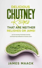 book Delicious Chutney Recipes That Are Neither Relishes or Jams!: Let’s Go Canning: The Perfect Canning and Preserving Cookbook for Chutney Lovers!