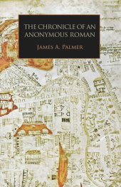 book The Chronicle of an Anonymous Roman: Rome, Italy, and Latin Christendom, C.1325-1360