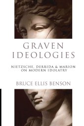 book Graven Ideologies: Nietzsche, Derrida & Marion on Modern Idolatry