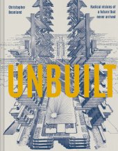 book Unbuilt: Radical Visions of a Future That Never Arrived