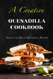 book A Creative Quesadilla Cookbook: Raising the Bar on Quesadilla Recipes