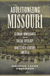 book Abolitionizing Missouri German Immigrants and Racial Ideology in Nineteenth-Century America