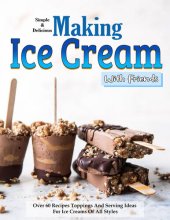 book Simple and Delicious Making Ice Cream With Friends: Over 60 Recipes Toppings And Serving Ideas For Ice Creams Of All Styles