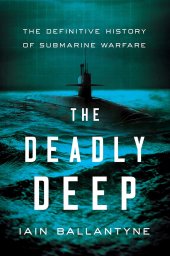 book The Deadly Deep: The Definitive History of Submarine Warfare