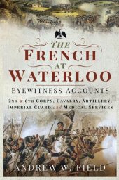 book The French at Waterloo : eyewitness accounts: II and VI Corps, cavalry, artillery, imperial guard and medical services