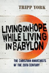 book Living on Hope while Living in Babylon: The Christian Anarchists of the 20th Century