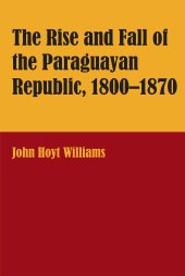 book The Rise and Fall of the Paraguayan Republic, 1800–1870