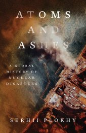 book Atoms and Ashes : A Global History of Nuclear Disasters