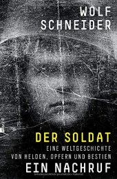 book Der Soldat - Ein Nachruf: Eine Weltgeschichte von Helden, Opfern und Bestien