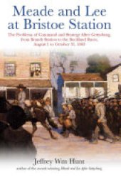 book Meade and Lee at Bristoe Station: The Problems of Command and Strategy after Gettysburg, from Brandy Station to the Buckland Races, August 1 to October 31, 1863