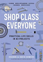 book Shop Class for Everyone: Practical Life Skills in 83 Projects: Plumbing · Wood & Metalwork · Electrical · Mechanical · Domestic Repair