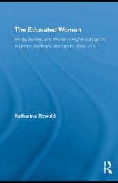 book The Educated Woman: Minds, Bodies, and Women's Higher Education in Britain, Germany, and Spain, 1865-1914