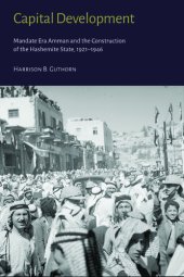 book Capital Development: Mandate Era Amman and the Construction of the Hashemite State (1921–1946)