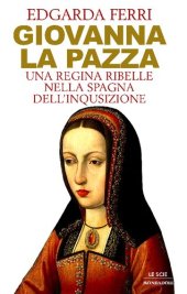 book Giovanna la pazza. Una regina ribelle nella Spagna dell'Inquisizione