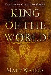 book King of the World: The Life of Cyrus the Great