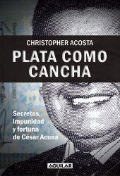 book Plata como cancha. Secretos, impunidad y fortuna de César Acuña