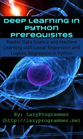 book Deep Learning in Python Prerequisites: Master Data Science and Machine Learning with Linear Regression and Logistic Regression in Python (Machine Learning in Python)