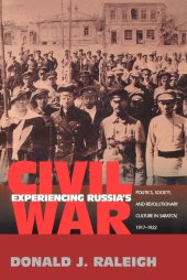 book Experiencing Russia's Civil War: Politics, Society, and Revolutionary Culture in Saratov, 1917-1922