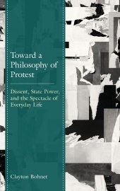 book Toward a Philosophy of Protest: Dissent, State Power, and the Spectacle of Everyday Life