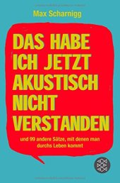 book Das habe ich jetzt akustisch nicht verstanden: und 99 andere Sätze, mit denen man durchs Leben kommt